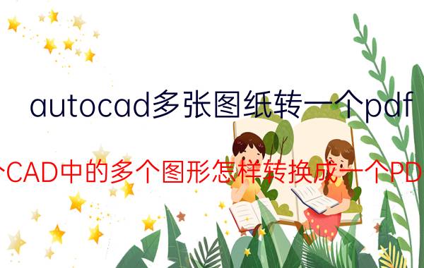 autocad多张图纸转一个pdf 同个CAD中的多个图形怎样转换成一个PDF档？